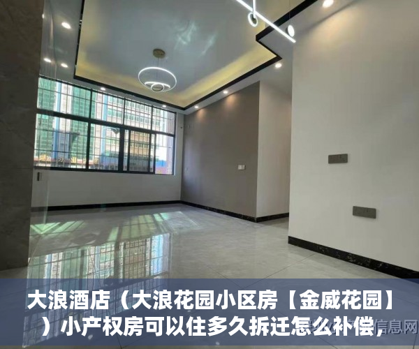 大浪酒店（大浪花园小区房【金威花园】）小产权房可以住多久拆迁怎么补偿，