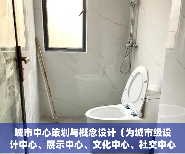 城市中心策划与概念设计（为城市级设计中心、展示中心、文化中心、社交中心 ）小产权房产证怎么办视频，