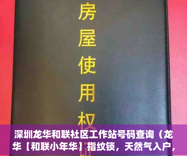 深圳龙华和联社区工作站号码查询（龙华【和联小年华】指纹锁，天然气入户，高端门禁系统。 ）深圳小产权房住多久，