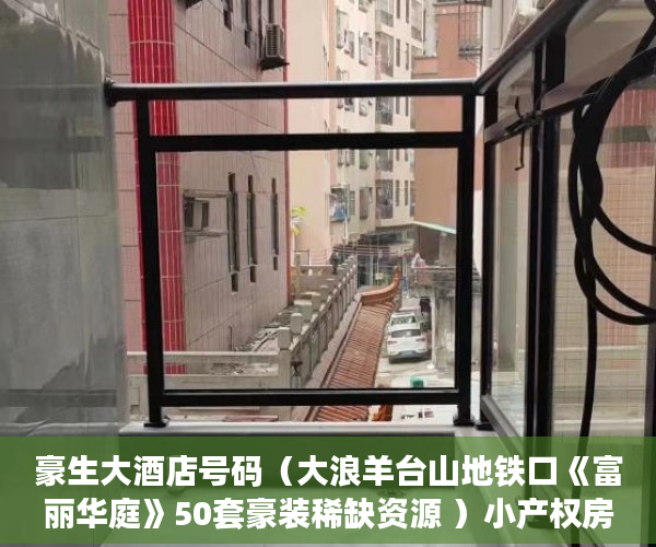 豪生大酒店号码（大浪羊台山地铁口《富丽华庭》50套豪装稀缺资源 ）小产权房水电价格高怎么处理，