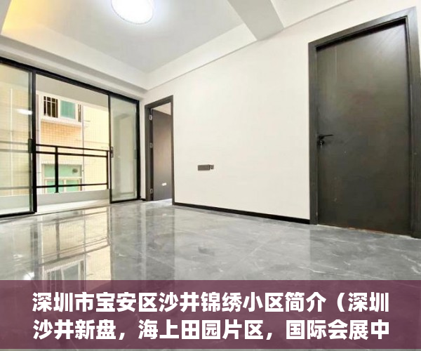 深圳市宝安区沙井锦绣小区简介（深圳沙井新盘，海上田园片区，国际会展中心腹地锦绣花园 ）买了小产权二手房多久可以买，