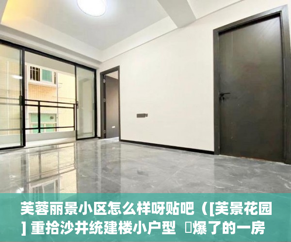 芙蓉丽景小区怎么样呀贴吧（[芙景花园] 重拾沙井统建楼小户型  屌爆了的一房 ）小产权还能坚持多久，