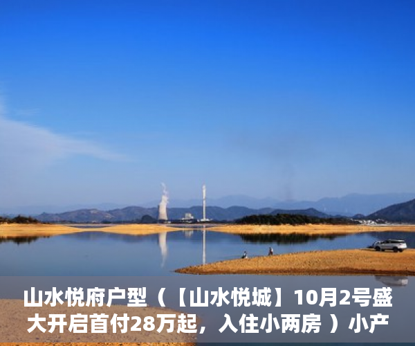 山水悦府户型（【山水悦城】10月2号盛大开启首付28万起，入住小两房 ）小产权多久能买下来，