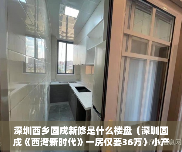 深圳西乡固戍新修是什么楼盘（深圳固戍《西湾新时代》一房仅要36万）小产权房使用年限是多久，