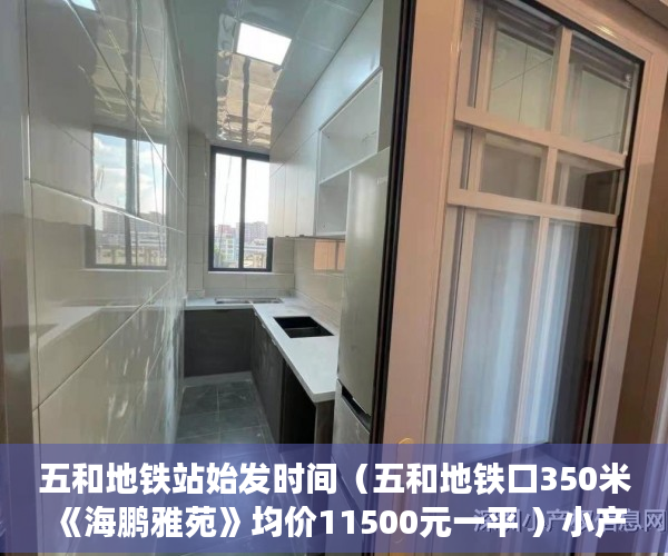 五和地铁站始发时间（五和地铁口350米《海鹏雅苑》均价11500元一平 ）小产权积分入学怎么申请，