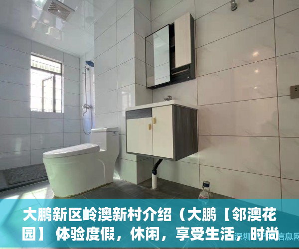 大鹏新区岭澳新村介绍（大鹏【邻澳花园】 体验度假，休闲，享受生活，时尚 ）小产权房有效期有多久，