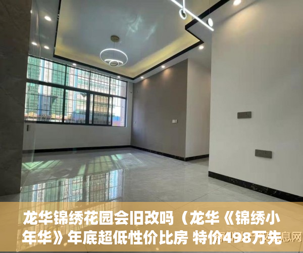 龙华锦绣花园会旧改吗（龙华《锦绣小年华》年底超低性价比房 特价498万先到先 ）小产权商铺年限多久，