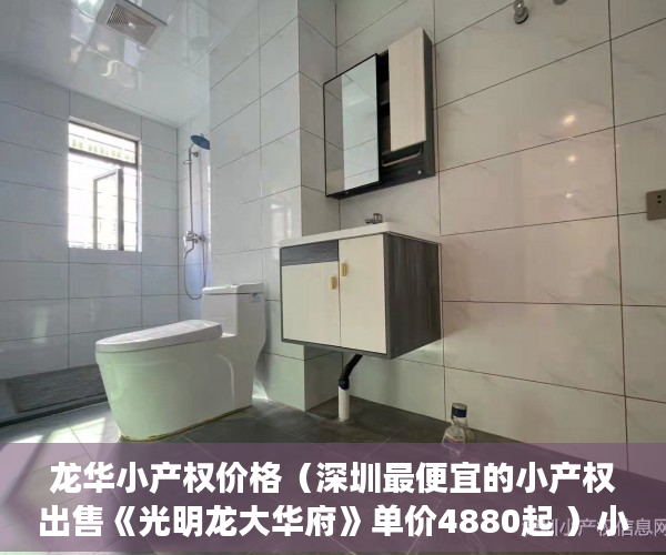 龙华小产权价格（深圳最便宜的小产权出售《光明龙大华府》单价4880起 ）小产权房子是多久年限，