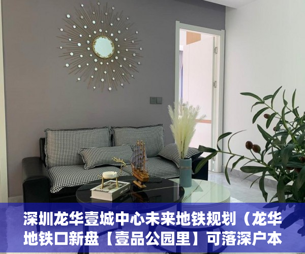 深圳龙华壹城中心未来地铁规划（龙华地铁口新盘【壹品公园里】可落深户本周六开盘 ）小产权租房能签多久，