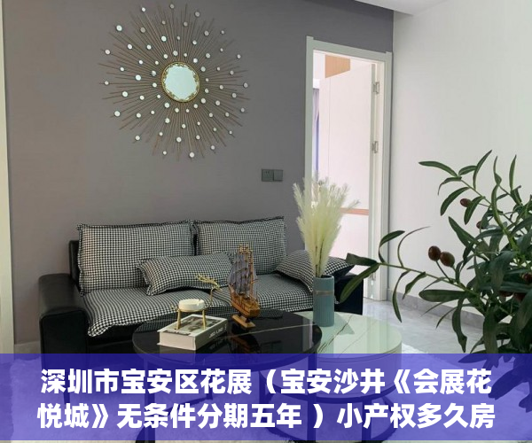 深圳市宝安区花展（宝安沙井《会展花悦城》无条件分期五年 ）小产权多久房产证，