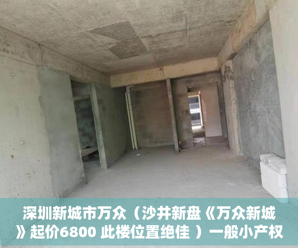 深圳新城市万众（沙井新盘《万众新城》起价6800 此楼位置绝佳 ）一般小产权房产证多久能办下来，