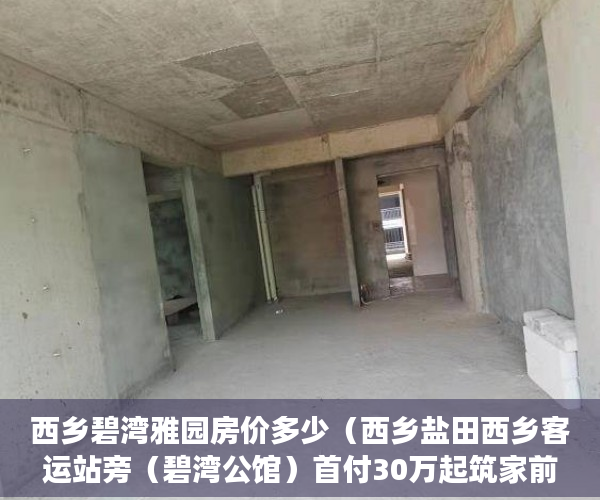 西乡碧湾雅园房价多少（西乡盐田西乡客运站旁（碧湾公馆）首付30万起筑家前海中 ）一般小产权房多久能买卖，