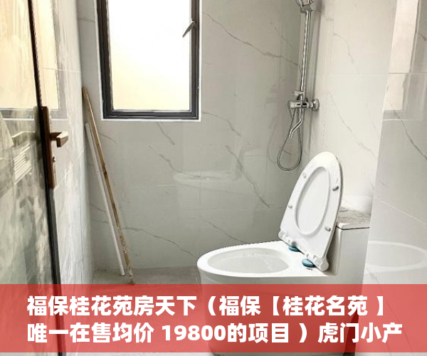 福保桂花苑房天下（福保【桂花名苑 】 唯一在售均价 19800的项目 ）虎门小产权使用年限是多久，