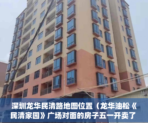 深圳龙华民清路地图位置（龙华油松《民清家园》广场对面的房子五一开卖了 ）小产权房装表怎么办，