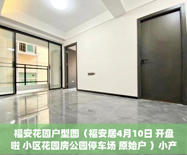 福安花园户型图（福安居4月10日 开盘啦 小区花园房公园停车场 原始户 ）小产权房到期怎么办，