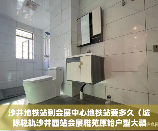 沙井地铁站到会展中心地铁站要多久（城际轻轨沙井西站会展雅苑原始户型大飘窗大阳台天然气 ）买村委小产权房子怎么办，