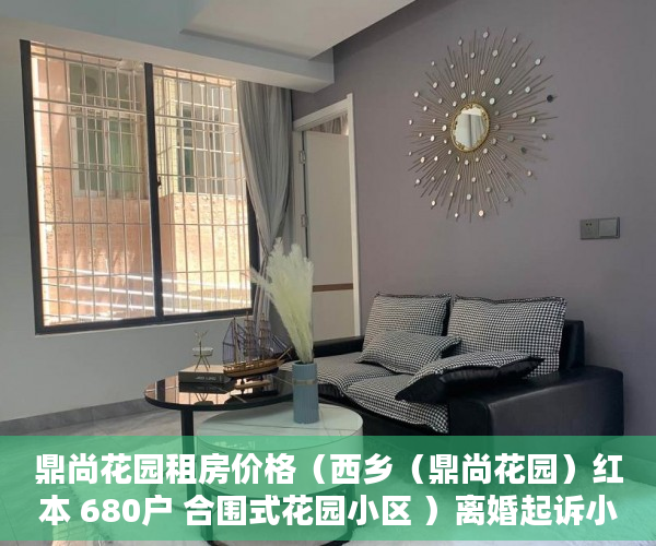 鼎尚花园租房价格（西乡（鼎尚花园）红本 680户 合围式花园小区 ）离婚起诉小产权房怎么处理，