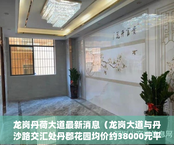龙岗丹荷大道最新消息（龙岗大道与丹沙路交汇处丹郡花园均价约38000元平方米 ）小产权能住多久，