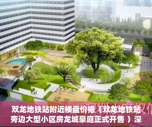 双龙地铁站附近楼盘价格（双龙地铁站旁边大型小区房龙城豪庭正式开售 ）深圳小产权房能坚持多久，