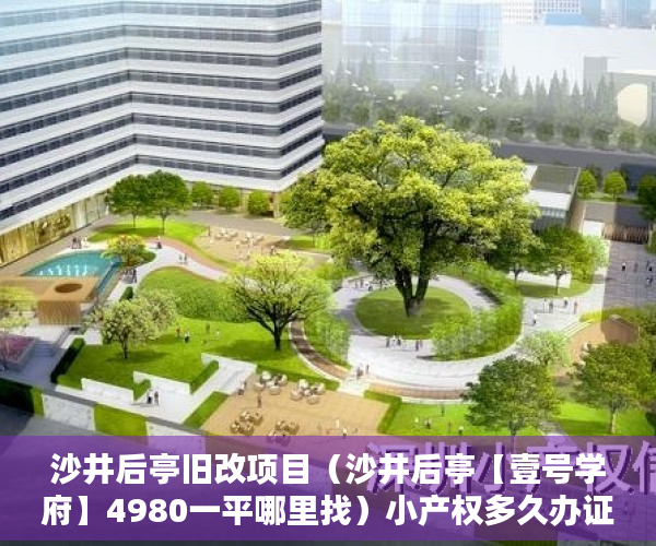 沙井后亭旧改项目（沙井后亭【壹号学府】4980一平哪里找）小产权多久办证，