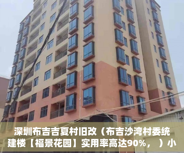 深圳布吉吉夏村旧改（布吉沙湾村委统建楼【福景花园】实用率高达90%， ）小产权房多久会拆迁，