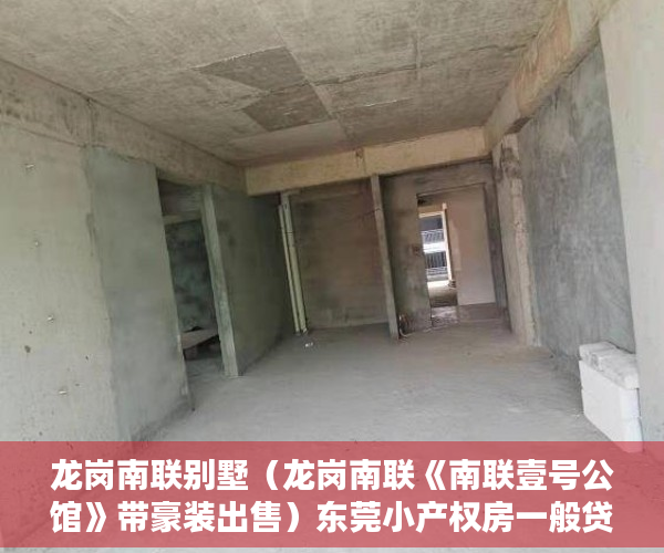 龙岗南联别墅（龙岗南联《南联壹号公馆》带豪装出售）东莞小产权房一般贷款多久，
