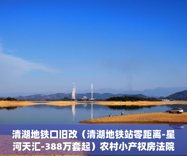 清湖地铁口旧改（清湖地铁站零距离-星河天汇-388万套起）农村小产权房法院判决多久，