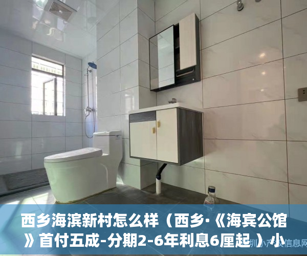 西乡海滨新村怎么样（西乡·《海宾公馆》首付五成-分期2-6年利息6厘起 ）小产权房屋买卖合同有效期是多久，