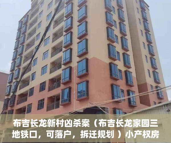 布吉长龙新村凶杀案（布吉长龙家园三地铁口，可落户，拆迁规划 ）小产权房使用年限多久，