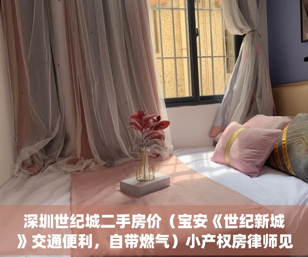 深圳世纪城二手房价（宝安《世纪新城》交通便利，自带燃气）小产权房律师见证需要多久，