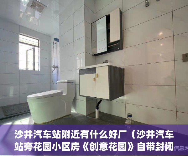 沙井汽车站附近有什么好厂（沙井汽车站旁花园小区房《创意花园》自带封闭式停车场 ）买小产权房住多久属于自己的，