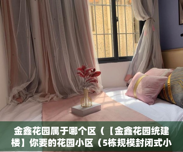 金鑫花园属于哪个区（【金鑫花园统建楼】你要的花园小区（5栋规模封闭式小 ）小产权房办房产证后多久可买卖，