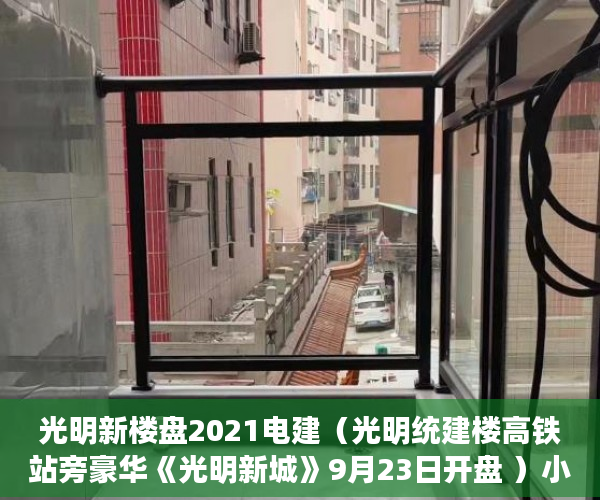 光明新楼盘2021电建（光明统建楼高铁站旁豪华《光明新城》9月23日开盘 ）小产权办绿本需要多久时间，