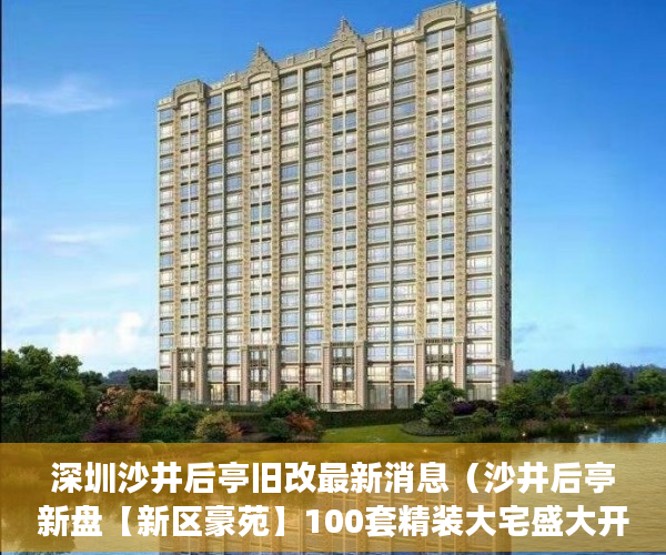 深圳沙井后亭旧改最新消息（沙井后亭新盘【新区豪苑】100套精装大宅盛大开盘 ）小产权房闹剧还要演多久，