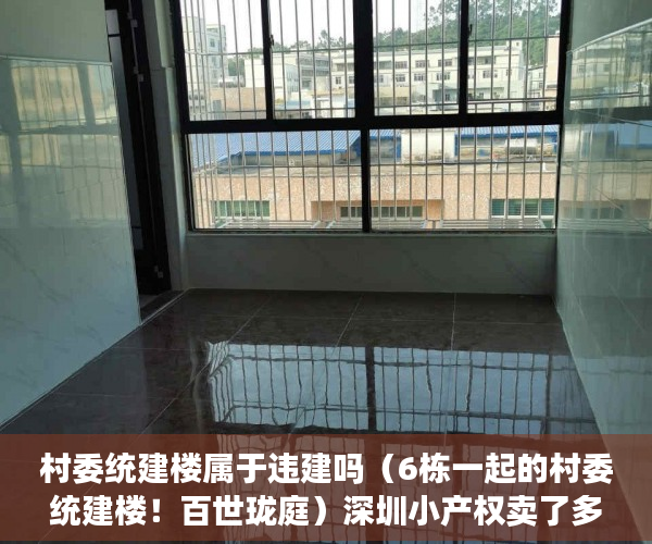 村委统建楼属于违建吗（6栋一起的村委统建楼！百世珑庭）深圳小产权卖了多久能申请公租房，
