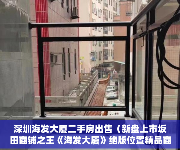 深圳海发大厦二手房出售（新盘上市坂田商铺之王《海发大厦》绝版位置精品商铺 ）小产权多久可以买，