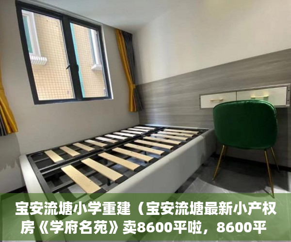 宝安流塘小学重建（宝安流塘最新小产权房《学府名苑》卖8600平啦，8600平 ）买小产权房能住多久，