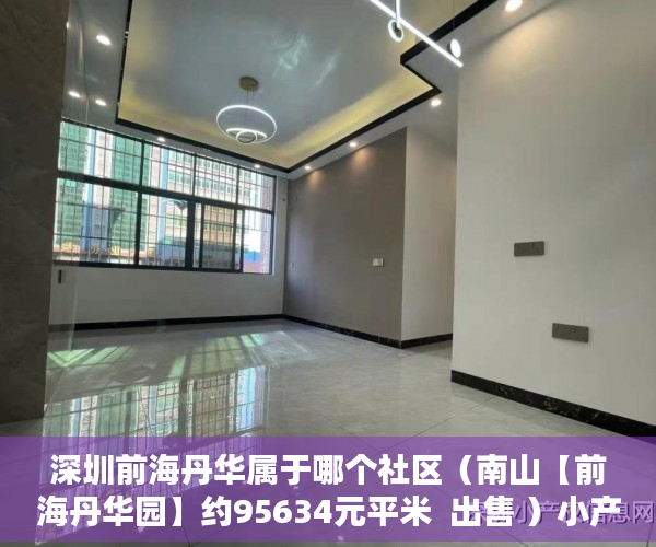 深圳前海丹华属于哪个社区（南山【前海丹华园】约95634元平米  出售 ）小产权楼盘怎么看房，