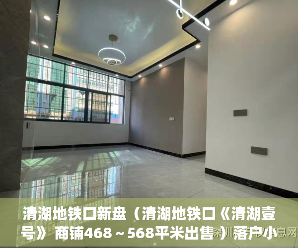 清湖地铁口新盘（清湖地铁口《清湖壹号》 商铺468～568平米出售 ）落户小产权房多久可以买卖，