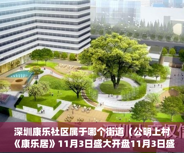 深圳康乐社区属于哪个街道（公明上村《康乐居》11月3日盛大开盘11月3日盛大开盘 ）东莞企石的小产权房怎么办，