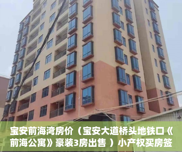 宝安前海湾房价（宝安大道桥头地铁口《前海公寓》豪装3房出售 ）小产权买房签合同签多久合适，