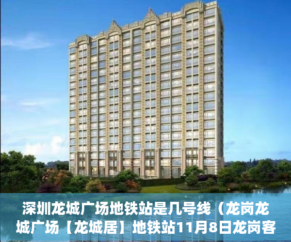 深圳龙城广场地铁站是几号线（龙岗龙城广场【龙城居】地铁站11月8日龙岗客运站前  ）2020两会小产权房怎么赔偿，