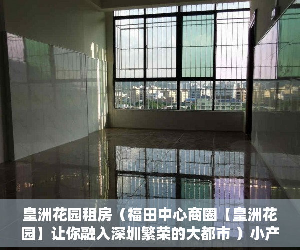 皇洲花园租房（福田中心商圈【皇洲花园】让你融入深圳繁荣的大都市 ）小产权房产证补办要多久，