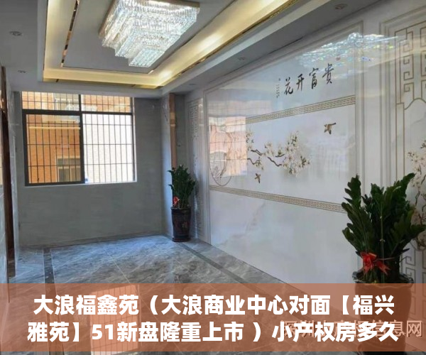 大浪福鑫苑（大浪商业中心对面【福兴雅苑】51新盘隆重上市 ）小产权房多久能退，
