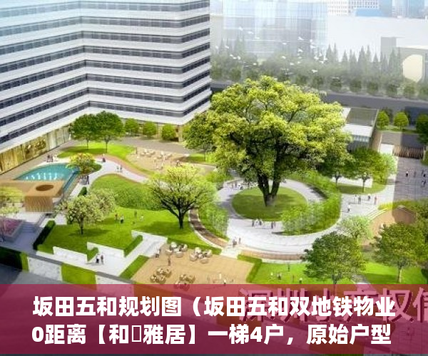 坂田五和规划图（坂田五和双地铁物业0距离【和磡雅居】一梯4户，原始户型 ）小产权没保证怎么办，
