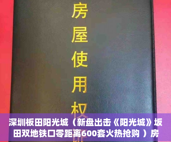 深圳板田阳光城（新盘出击《阳光城》坂田双地铁口零距离600套火热抢购 ）房产小产权办下来需要多久，
