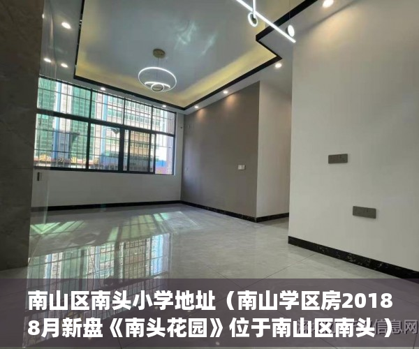 南山区南头小学地址（南山学区房20188月新盘《南头花园》位于南山区南头 ）小产权多久能买卖，