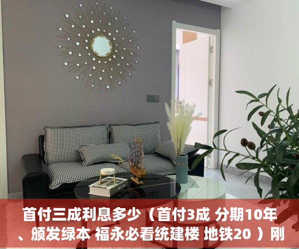 首付三成利息多少（首付3成 分期10年、颁发绿本 福永必看统建楼 地铁20 ）刚造的小产权房能存在多久，