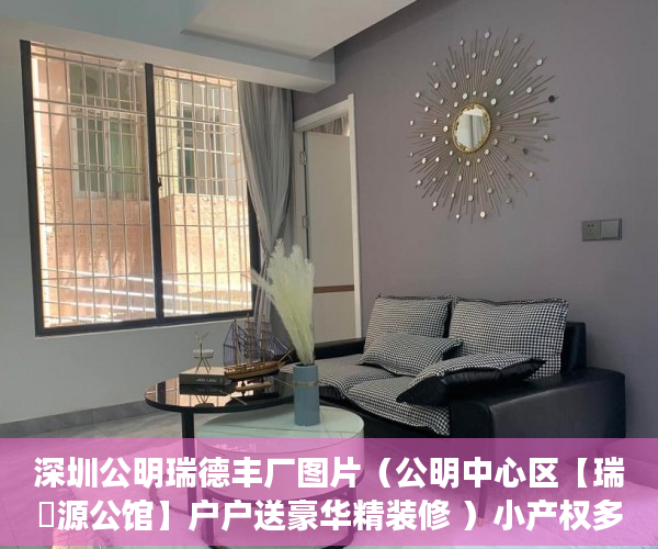 深圳公明瑞德丰厂图片（公明中心区【瑞豐源公馆】户户送豪华精装修 ）小产权多久可以出，