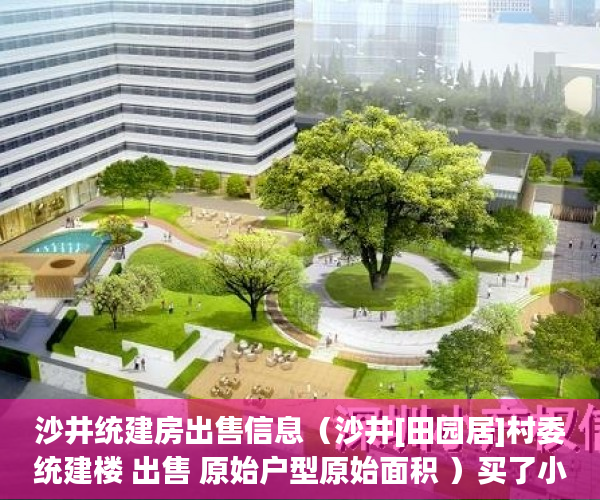 沙井统建房出售信息（沙井[田园居]村委统建楼 出售 原始户型原始面积 ）买了小产权房可以住多久，